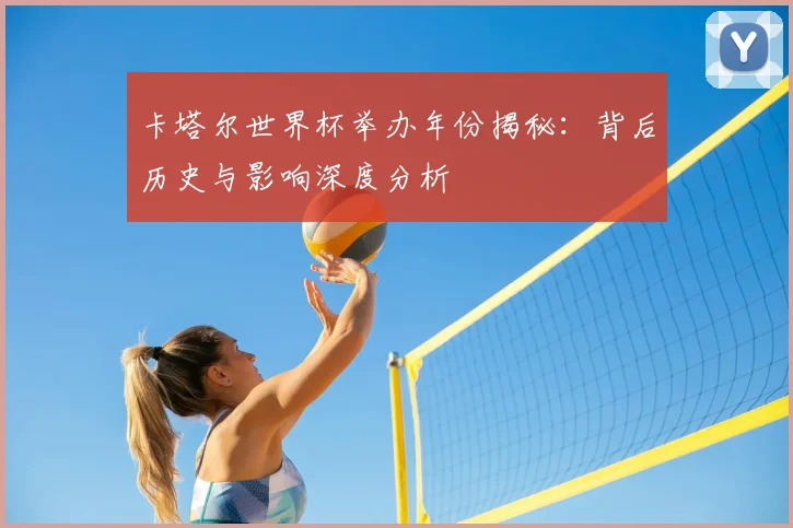 卡塔尔世界杯举办年份揭秘：背后历史与影响深度分析