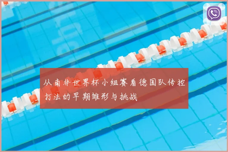 从南非世界杯小组赛看德国队传控打法的早期雏形与挑战