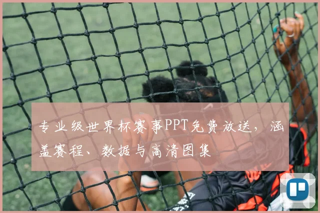 专业级世界杯赛事PPT免费放送，涵盖赛程、数据与高清图集
