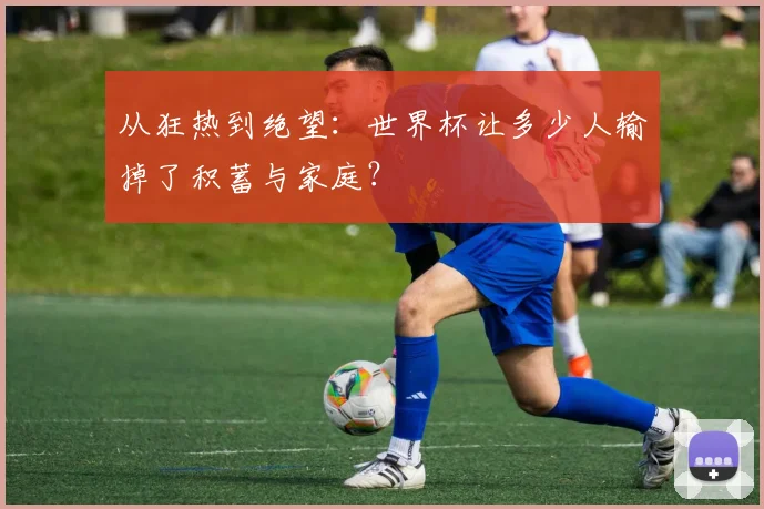 从狂热到绝望：世界杯让多少人输掉了积蓄与家庭？