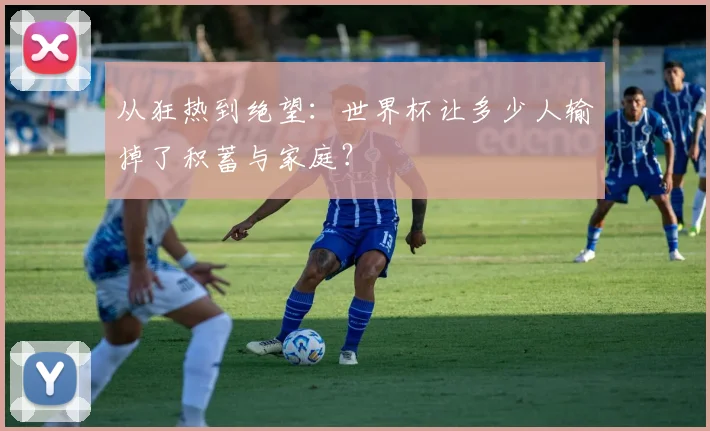 从狂热到绝望：世界杯让多少人输掉了积蓄与家庭？