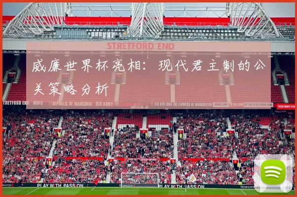 威廉世界杯亮相：现代君主制的公关策略分析