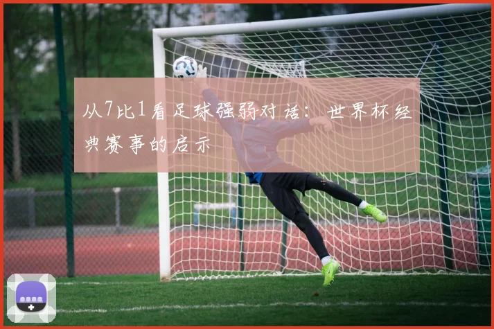 从7比1看足球强弱对话：世界杯经典赛事的启示