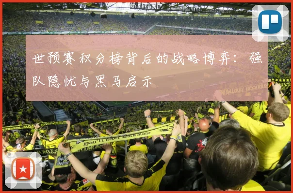 世预赛积分榜背后的战略博弈：强队隐忧与黑马启示