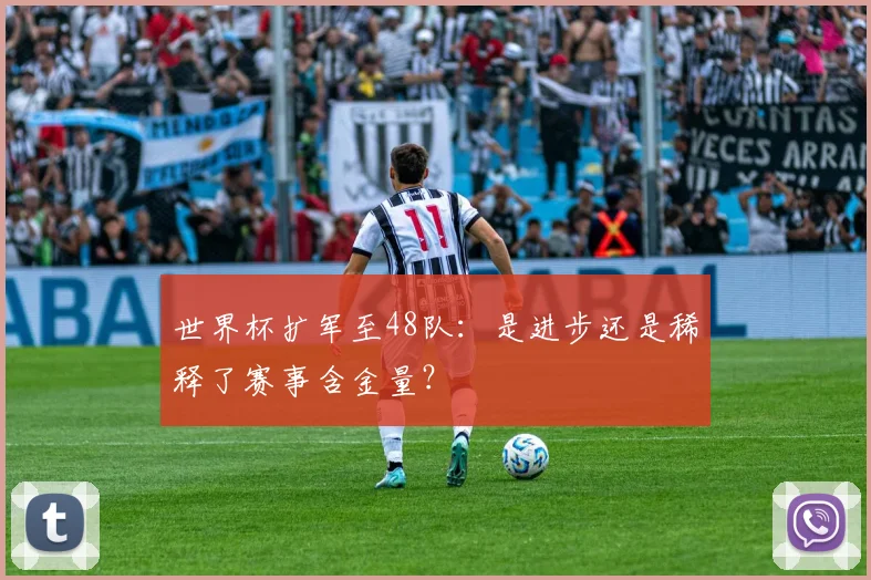 世界杯扩军至48队：是进步还是稀释了赛事含金量？