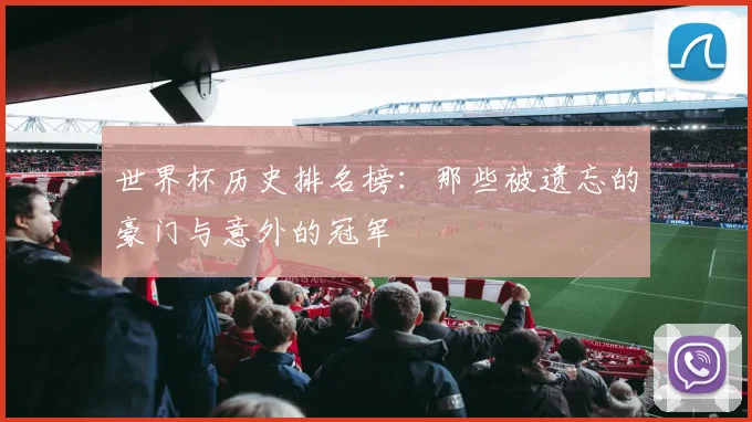 世界杯历史排名榜：那些被遗忘的豪门与意外的冠军