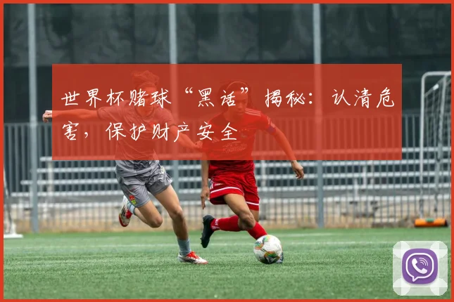 世界杯赌球“黑话”揭秘：认清危害，保护财产安全