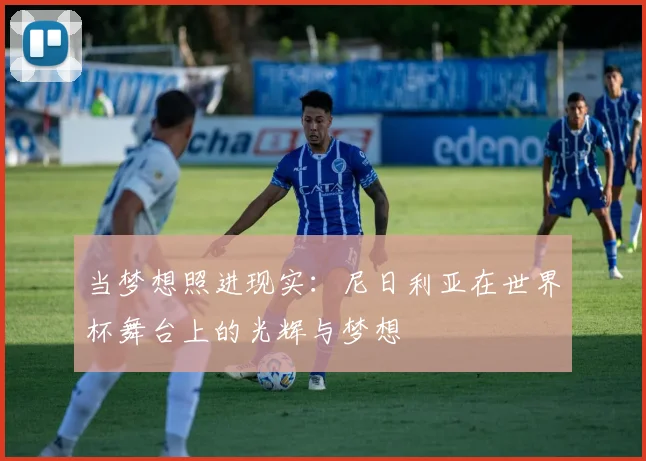 当梦想照进现实：尼日利亚在世界杯舞台上的光辉与梦想